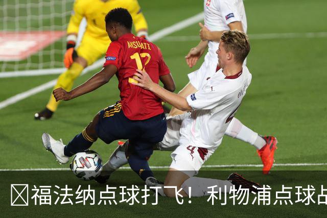 ​福法纳点球打飞！利物浦点球战过关，维尔茨错失黄金机会