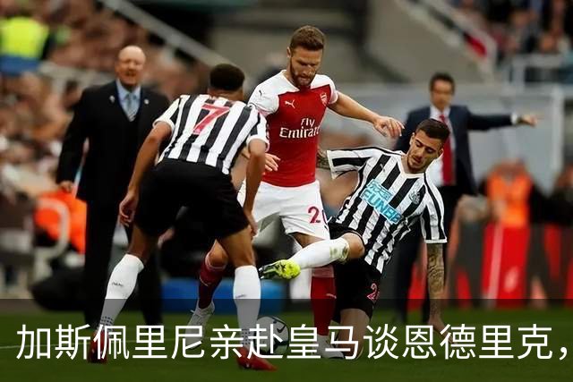 加斯佩里尼亲赴皇马谈恩德里克，穆里尼奥反对放人