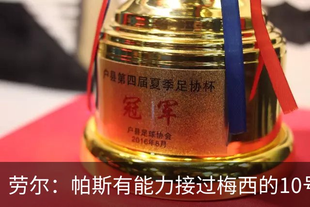 劳尔：帕斯有能力接过梅西的10号，我认识他14年了他注定会成巨星