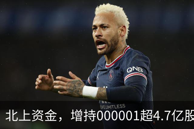 北上资金，增持000001超4.7亿股！外资调仓新动向曝光