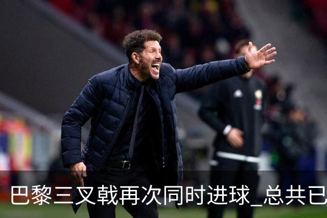 巴黎三叉戟再次同时进球 总共已进43球送29助