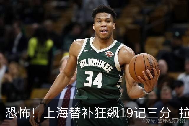 恐怖！上海替补狂飙19记三分 拉塞尔引领三人20+