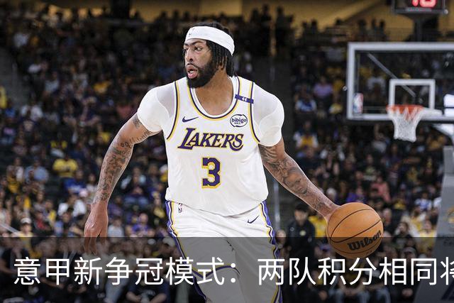 意甲新争冠模式：两队积分相同将进行夺冠附加赛