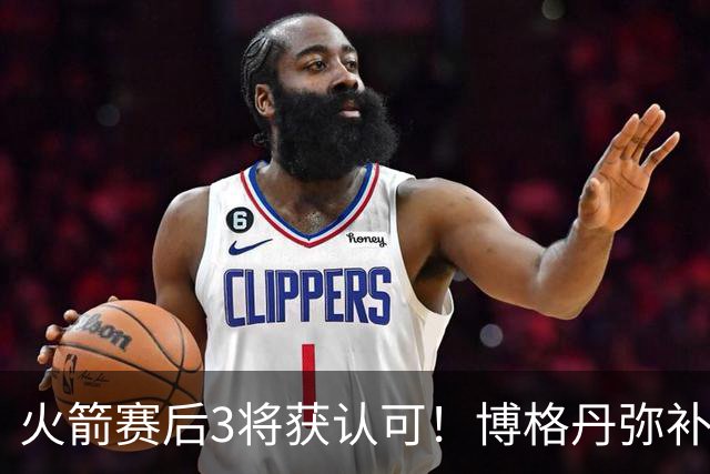 火箭赛后3将获认可！博格丹弥补弱点，KD给足阿门范弗利特肯定！