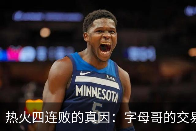 热火四连败的真因：字母哥的交易中，热火送走了最适配字母哥的人