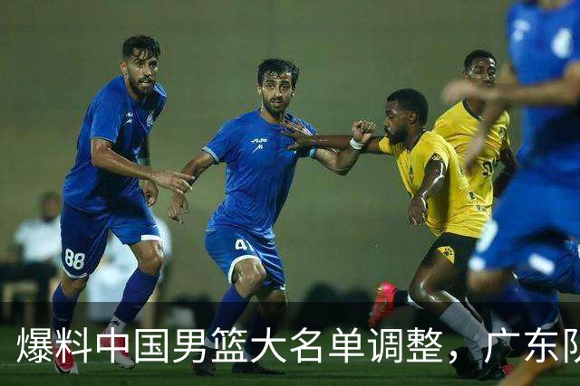 爆料中国男篮大名单调整，广东队三国手只留一人，张镇麟引发争议