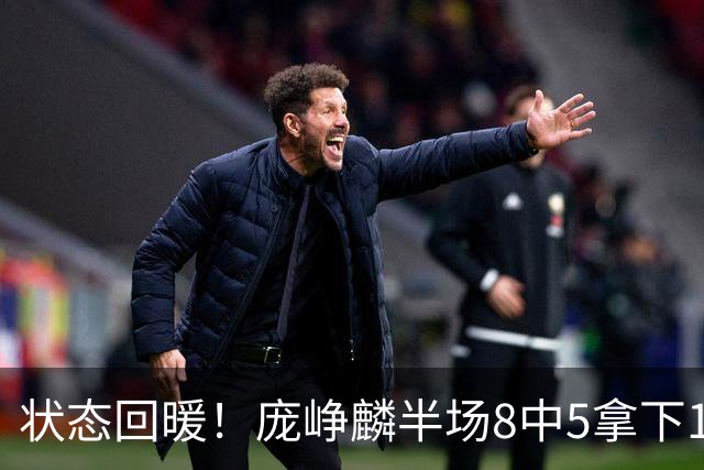 状态回暖！庞峥麟半场8中5拿下12分2篮板4助攻