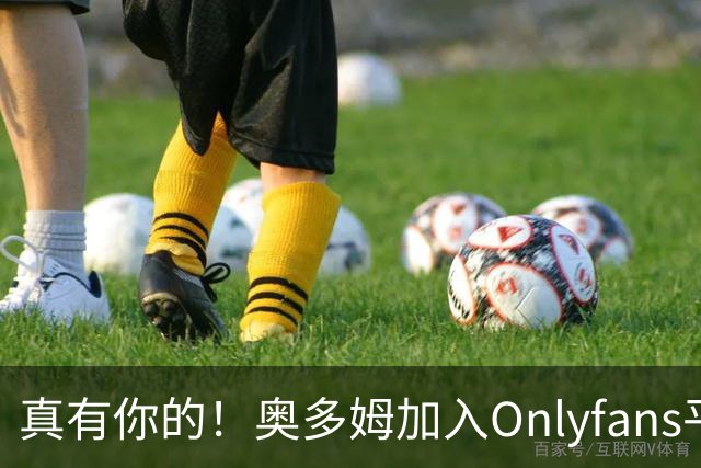 真有你的！奥多姆加入Onlyfans平台NBA首人
