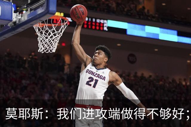 莫耶斯：我们进攻端做得不够好；裁判今天的表现真的很糟糕
