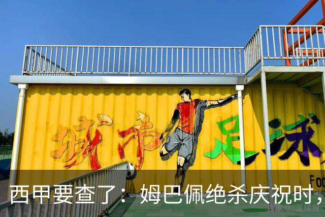 西甲要查了：姆巴佩绝杀庆祝时，有球迷用旗杆打向卡马文加