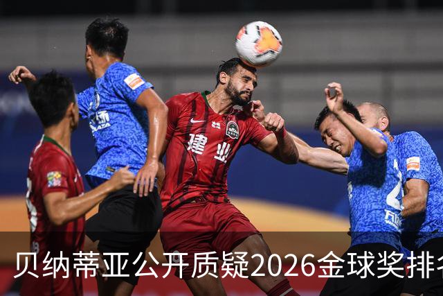 贝纳蒂亚公开质疑2026金球奖排名：梅西凭什么位列第五？
