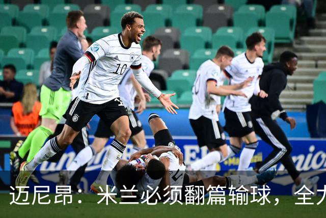 迈尼昂：米兰必须翻篇输球，全力争胜德比