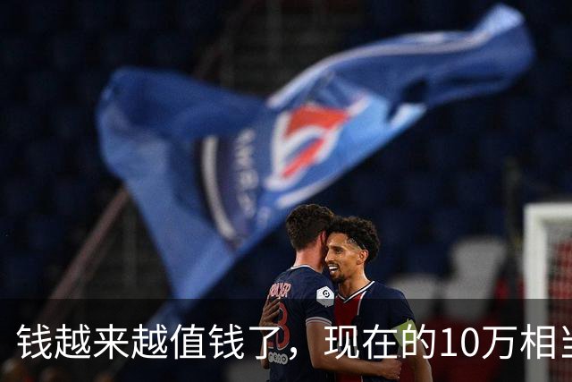 钱越来越值钱了，现在的10万相当于2022年的60万，2018年的40万
