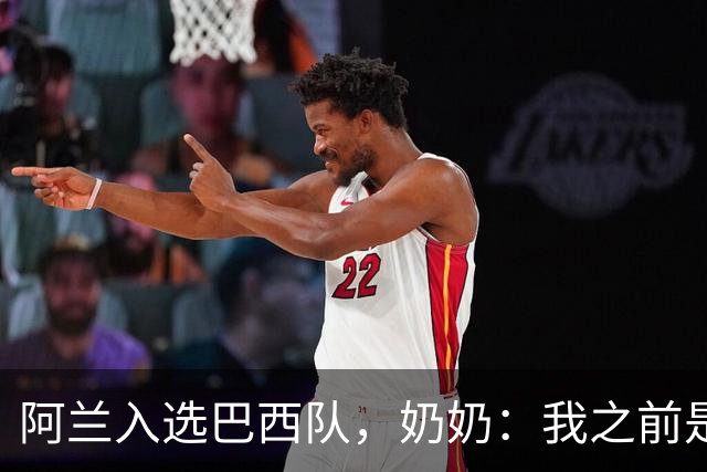 阿兰入选巴西队，奶奶：我之前是业余球员，总会给他建议