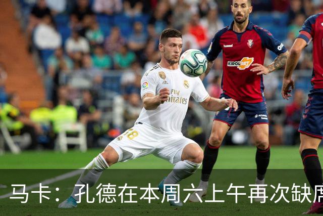 马卡：孔德在本周六上午再次缺席训练，基本上不可能参加国家德比