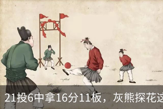 21投6中拿16分11板，灰熊探花这效率有点扎眼