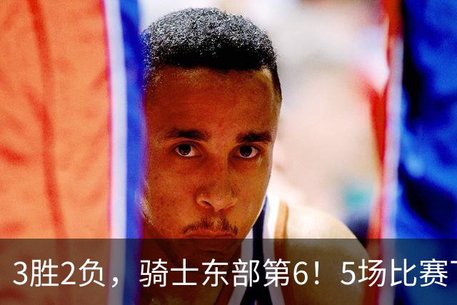 3胜2负，骑士东部第6！5场比赛下来，球队问题很多，哈登状态令人担忧，沃特森还未适应，莫布里却有点小惊喜