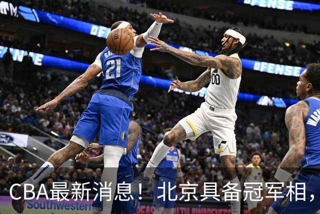 CBA最新消息！北京具备冠军相，郭艾伦酝酿复出，徐杰闹情绪