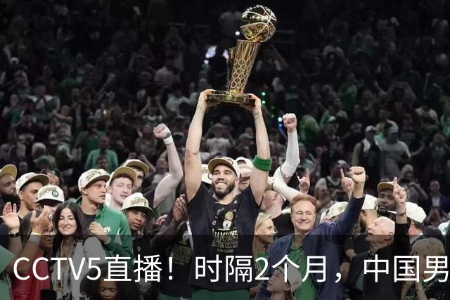 CCTV5直播！时隔2个月，中国男篮再战沙特，廖三宁PK拉赫曼，郭士强或重用周琦+王哲林