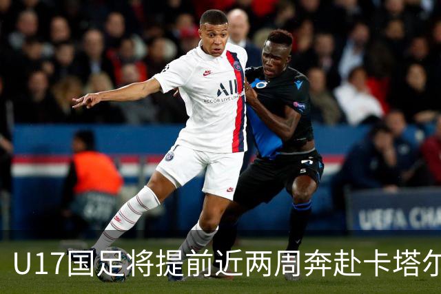 U17国足将提前近两周奔赴卡塔尔备战世界杯